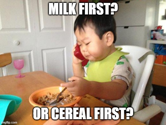 No Bullshit Business Baby Meme | MILK FIRST? OR CEREAL FIRST? | image tagged in memes,no bullshit business baby | made w/ Imgflip meme maker