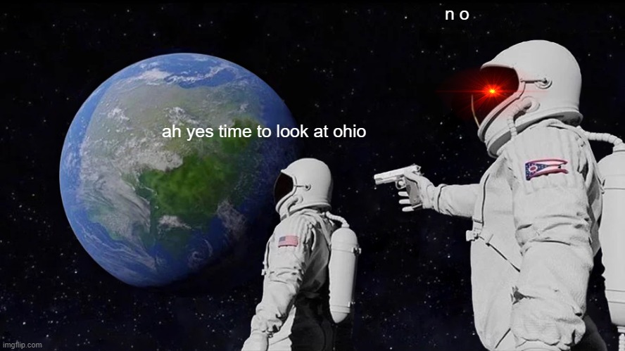 no title lol | n o; ah yes time to look at ohio | image tagged in memes,always has been | made w/ Imgflip meme maker