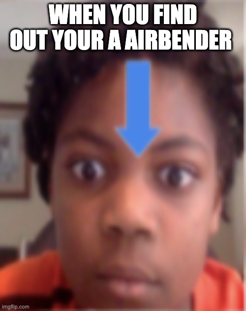 when u find out... |  WHEN YOU FIND OUT YOUR A AIRBENDER | image tagged in avatar the last airbender,when you realize | made w/ Imgflip meme maker