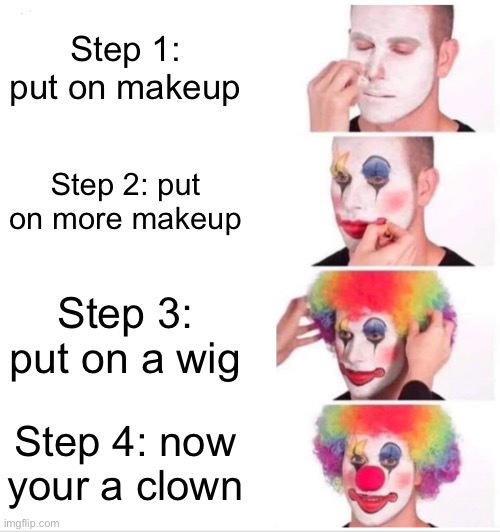 Clown Applying Makeup | Step 1: put on makeup; Step 2: put on more makeup; Step 3: put on a wig; Step 4: now your a clown | image tagged in memes,clown applying makeup | made w/ Imgflip meme maker