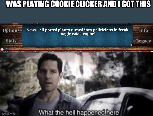 https://orteil.dashnet.org/cookieclicker/ if you wanna try the game but don't know the link | WAS PLAYING COOKIE CLICKER AND I GOT THIS | image tagged in what the hell happened here | made w/ Imgflip meme maker