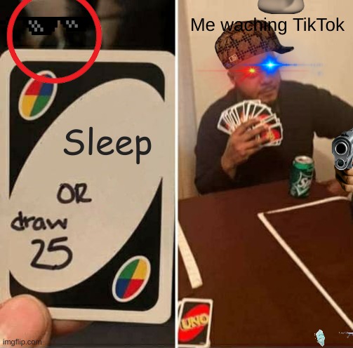 UNO Draw 25 Cards | Me waching TikTok; Sleep | image tagged in memes,uno draw 25 cards | made w/ Imgflip meme maker