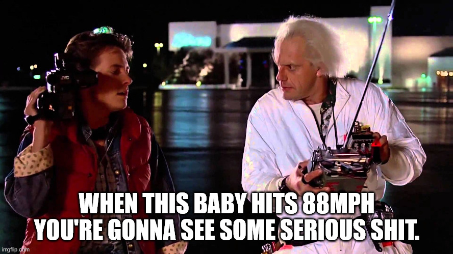 88mph Serious Shit | WHEN THIS BABY HITS 88MPH YOU'RE GONNA SEE SOME SERIOUS SHIT. | image tagged in 88mph,serious shit,back to the future,doc brown,delorean | made w/ Imgflip meme maker