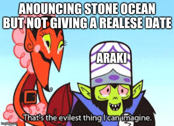 the most evil thing i can imagine | ANOUNCING STONE OCEAN BUT NOT GIVING A REALESE DATE; ARAKI | image tagged in the most evil thing i can imagine | made w/ Imgflip meme maker