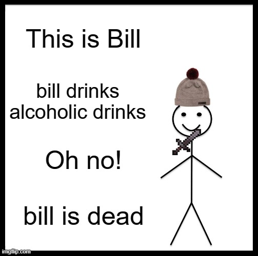 Teachers supporting prohibition be like | This is Bill; bill drinks alcoholic drinks; Oh no! bill is dead | image tagged in memes,be like bill | made w/ Imgflip meme maker