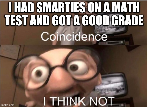 Coincidence, I THINK NOT | I HAD SMARTIES ON A MATH TEST AND GOT A GOOD GRADE | image tagged in coincidence i think not | made w/ Imgflip meme maker