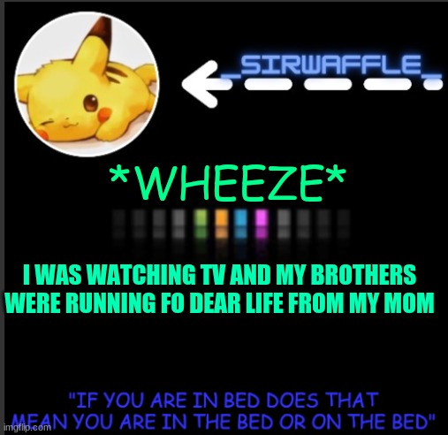 WAFFLES | *WHEEZE*; I WAS WATCHING TV AND MY BROTHERS WERE RUNNING FO DEAR LIFE FROM MY MOM | image tagged in waffles | made w/ Imgflip meme maker