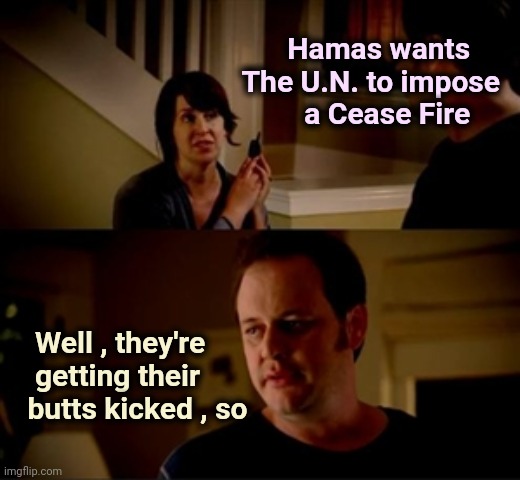 They're running out of Joe's money | Hamas wants    
The U.N. to impose
a Cease Fire; Well , they're 
  getting their
 butts kicked , so | image tagged in jake from state farm,terrorism,stimulus,finance,thanks nancy,politicians suck | made w/ Imgflip meme maker