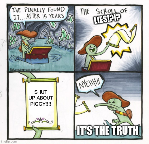 The Scroll Of Truth Meme | LIES!?!? SHUT UP ABOUT PIGGY!!!! IT'S THE TRUTH | image tagged in memes,the scroll of truth | made w/ Imgflip meme maker