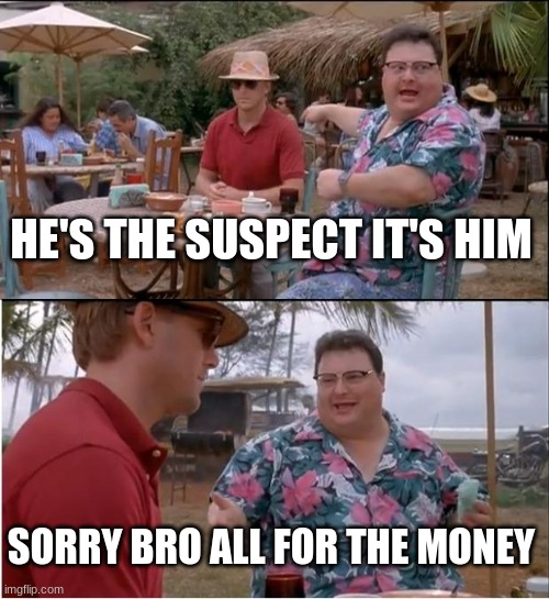 yeaaaaah | HE'S THE SUSPECT IT'S HIM; SORRY BRO ALL FOR THE MONEY | image tagged in memes,see nobody cares | made w/ Imgflip meme maker
