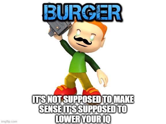 burger | IT'S NOT SUPPOSED TO MAKE
SENSE IT'S SUPPOSED TO
LOWER YOUR IQ | image tagged in pico,fnf,friday,night,funkin,burger | made w/ Imgflip meme maker