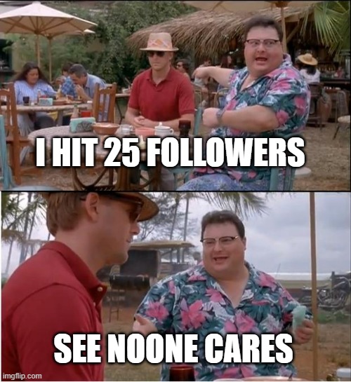 See Nobody Cares | I HIT 25 FOLLOWERS; SEE NOONE CARES | image tagged in memes,see nobody cares | made w/ Imgflip meme maker