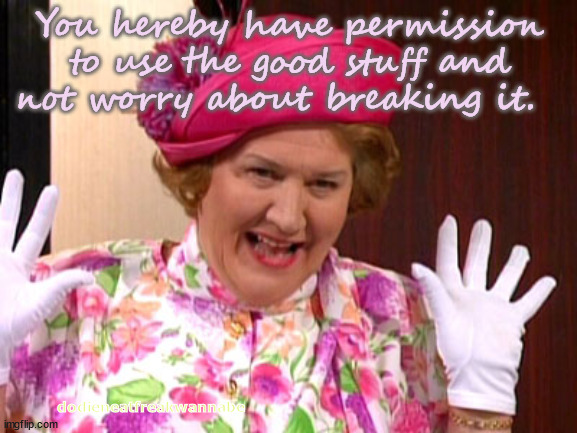 Hyacinth Bucket | You hereby have permission to use the good stuff and not worry about breaking it. dodieneatfreakwannabe | image tagged in hyacinth bucket | made w/ Imgflip meme maker