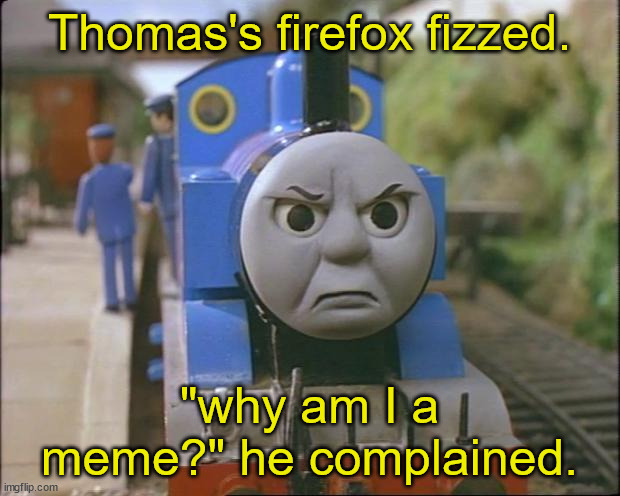 Thomas the tank engine | Thomas's firefox fizzed. "why am I a meme?" he complained. | image tagged in thomas the tank engine | made w/ Imgflip meme maker