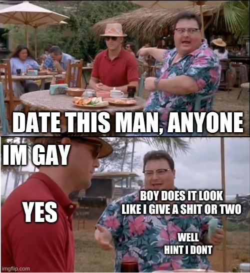See Nobody Cares | DATE THIS MAN, ANYONE; IM GAY; YES; BOY DOES IT LOOK LIKE I GIVE A SHIT OR TWO; WELL HINT I DONT | image tagged in memes,see nobody cares | made w/ Imgflip meme maker