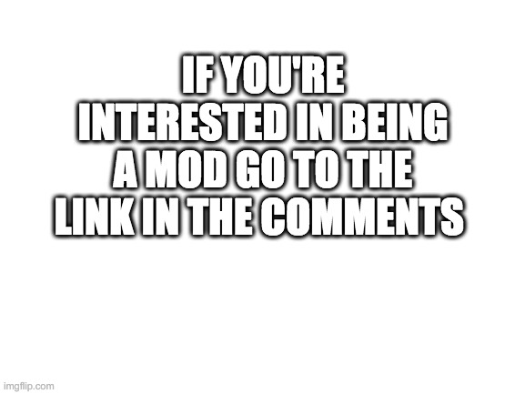 Blank White Template | IF YOU'RE INTERESTED IN BEING A MOD GO TO THE LINK IN THE COMMENTS | image tagged in blank white template | made w/ Imgflip meme maker