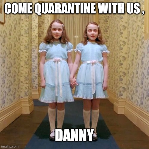 Twins from The Shining | COME QUARANTINE WITH US , DANNY | image tagged in twins from the shining | made w/ Imgflip meme maker