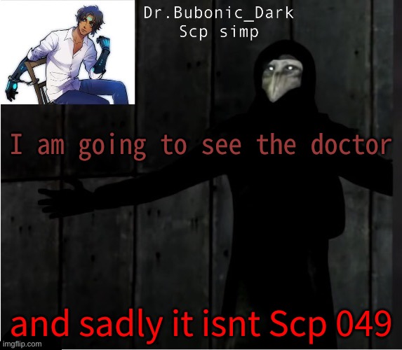 Bubonics hug temp | I am going to see the doctor; and sadly it isnt Scp 049 | image tagged in bubonics hug temp | made w/ Imgflip meme maker