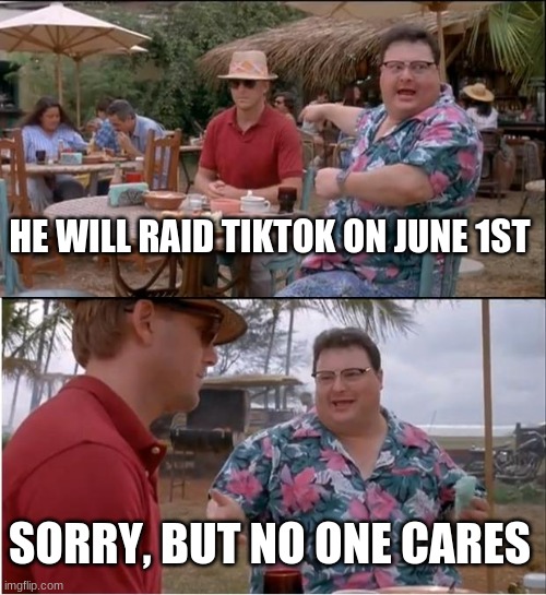 End the raid | HE WILL RAID TIKTOK ON JUNE 1ST; SORRY, BUT NO ONE CARES | image tagged in memes,see nobody cares | made w/ Imgflip meme maker