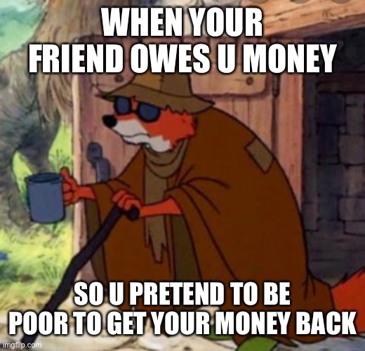 ROBIN HOOD | WHEN YOUR FRIEND OWES U MONEY; SO U PRETEND TO BE POOR TO GET YOUR MONEY BACK | image tagged in robin hood | made w/ Imgflip meme maker