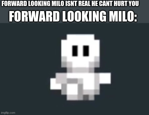 FORWARD LOOKING MILO ISNT REAL HE CANT HURT YOU; FORWARD LOOKING MILO: | made w/ Imgflip meme maker