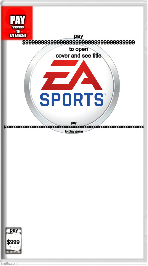 EA sports be like: | PAY; 999,999 TO SEE CONSOLE; pay $999999999999999999999999999999999999999999999999999999999999999999999999999999 to play game; pay $99999999999999999999999999999999999 to open cover and see title; pay; $999 | image tagged in blank switch game | made w/ Imgflip meme maker