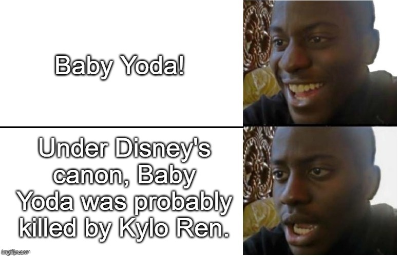 Disappointed Black Guy (Textboxes fixed) | Baby Yoda! Under Disney's canon, Baby Yoda was probably killed by Kylo Ren. | image tagged in disappointed black guy textboxes fixed | made w/ Imgflip meme maker