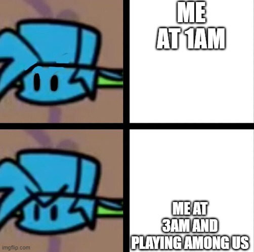 ME at 3AM | ME AT 1AM; ME AT 3AM AND PLAYING AMONG US | image tagged in fnf | made w/ Imgflip meme maker