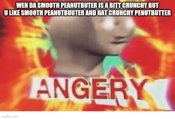 This meme has bad grammar because meme man does, also I hate it when this happens | WEN DA SMOOTH PEANUTBUTER IS A BITT CRUNCHY BUT U LIKE SMOOTH PEANUTBUUTER AND HAT CRUNCHY PENUTBUTTER | image tagged in meme man angery,peanut butter,smooth,slightly long title,wow you read the tags congrats | made w/ Imgflip meme maker