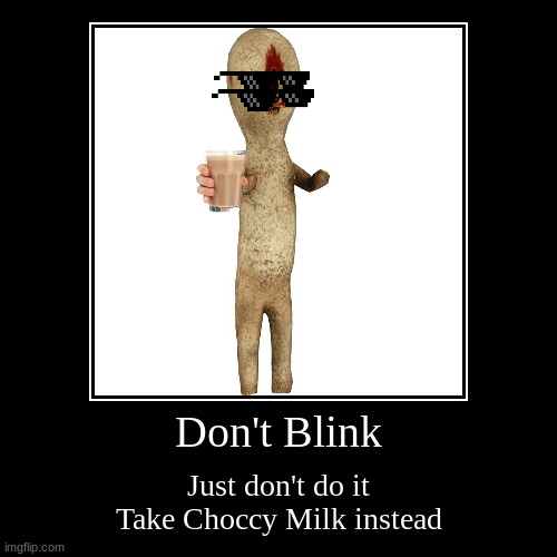 DONT BLINK CHOCCY MILK | image tagged in funny,demotivationals,scp,have some choccy milk | made w/ Imgflip demotivational maker