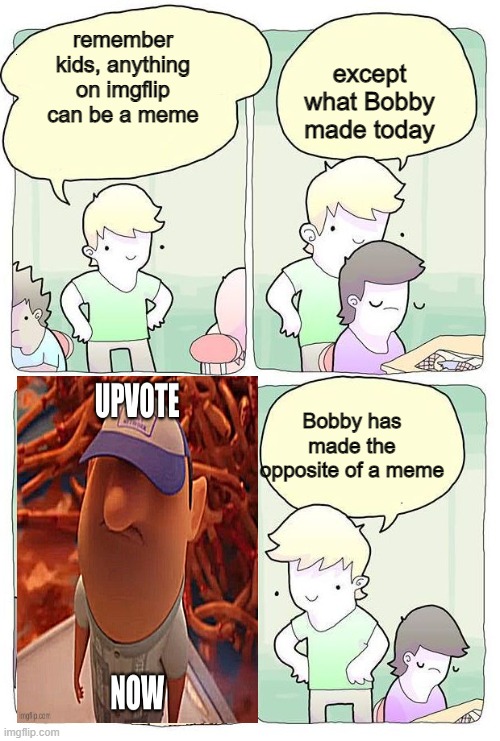 'Meme' used by ultimite_dog_meme | except what Bobby made today; remember kids, anything on imgflip can be a meme; Bobby has made the opposite of a meme | image tagged in anything can be art,upvote begging | made w/ Imgflip meme maker