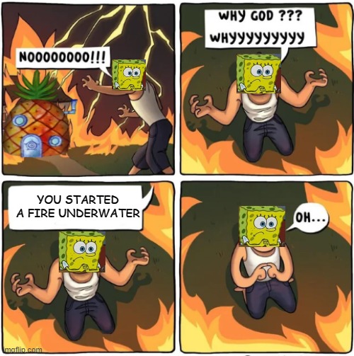 why god | YOU STARTED A FIRE UNDERWATER | image tagged in why god | made w/ Imgflip meme maker