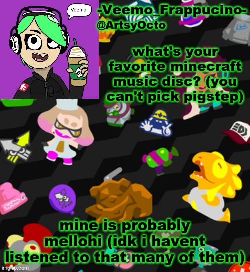 Veemo_Frappucino's Octo Expansion template | what's your favorite minecraft music disc? (you can't pick pigstep); mine is probably mellohi (idk i havent listened to that many of them) | image tagged in veemo_frappucino's octo expansion template | made w/ Imgflip meme maker
