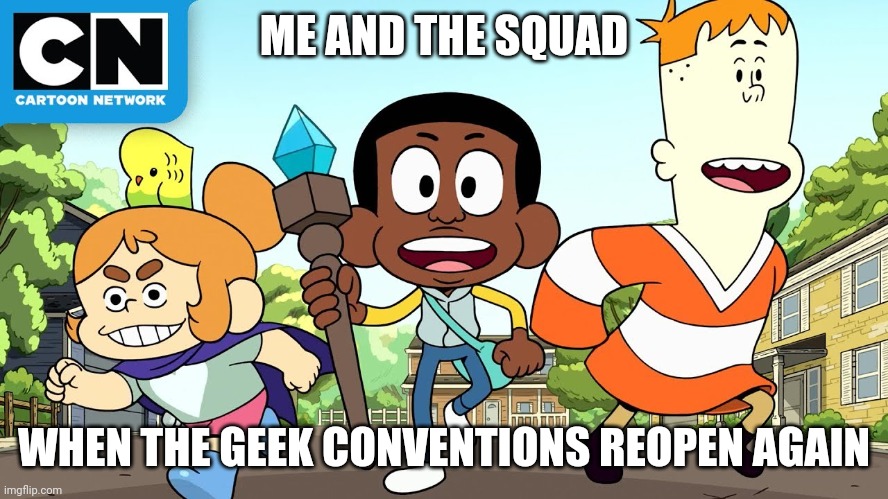 The conventions start soon! | ME AND THE SQUAD; WHEN THE GEEK CONVENTIONS REOPEN AGAIN | image tagged in craig and friends,memes,comic con,geek | made w/ Imgflip meme maker