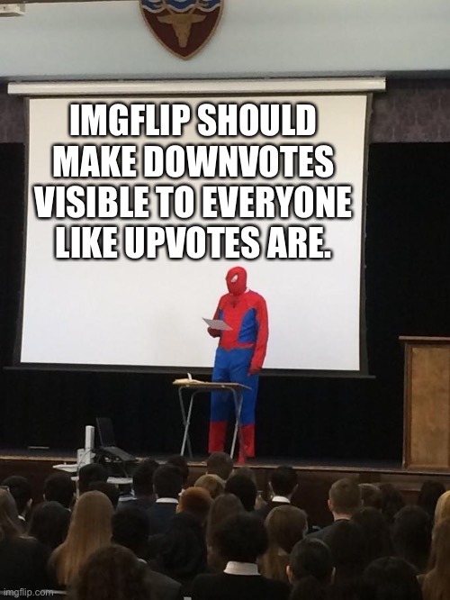 Downvoting should be visible | IMGFLIP SHOULD MAKE DOWNVOTES VISIBLE TO EVERYONE LIKE UPVOTES ARE. | image tagged in spiderman presentation | made w/ Imgflip meme maker