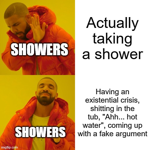 There are many things to do in the shower | Actually taking a shower; SHOWERS; Having an existential crisis, shitting in the tub, "Ahh... hot water", coming up with a fake argument; SHOWERS | image tagged in memes,drake hotline bling | made w/ Imgflip meme maker