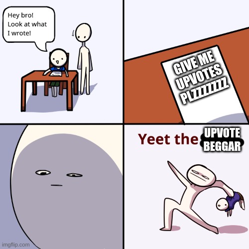 Yeet the child | GIVE ME UPVOTES PLZZZZZZZ UPVOTE BEGGAR | image tagged in yeet the child | made w/ Imgflip meme maker