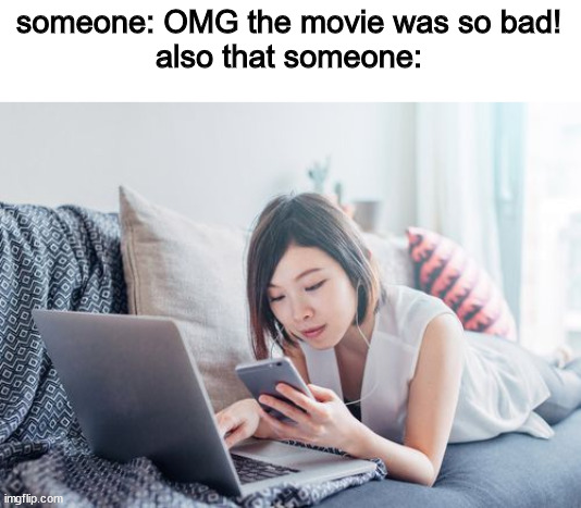 its true. | someone: OMG the movie was so bad!
also that someone: | image tagged in movies,phones,memes,girl checking the phone | made w/ Imgflip meme maker