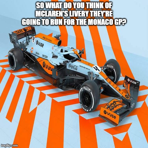 what do you think? | SO WHAT DO YOU THINK OF MCLAREN'S LIVERY THEY'RE GOING TO RUN FOR THE MONACO GP? | image tagged in f1 | made w/ Imgflip meme maker