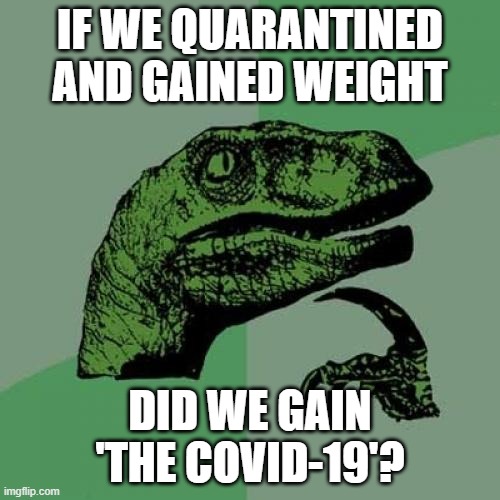 'The COVID-19' | IF WE QUARANTINED AND GAINED WEIGHT; DID WE GAIN 'THE COVID-19'? | image tagged in memes,philosoraptor | made w/ Imgflip meme maker