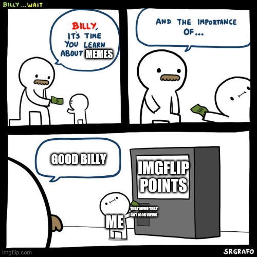 I mean... | MEMES; GOOD BILLY; IMGFLIP POINTS; THAT MEME THAT GOT 100K VIEWS; ME | image tagged in billy wait | made w/ Imgflip meme maker