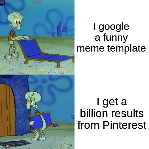 Pinterest bad, Reddit good | I google a funny meme template; I get a billion results from Pinterest | image tagged in squidward chair,pinterest,google | made w/ Imgflip meme maker