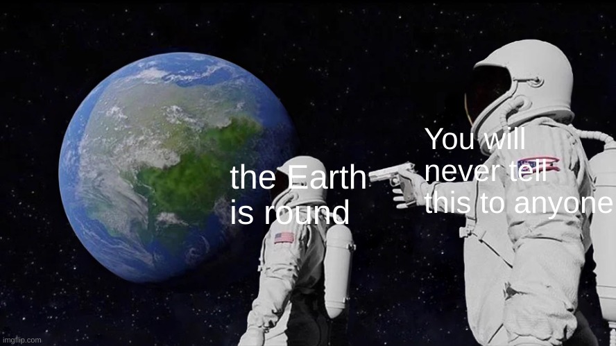 Always Has Been Meme |  You will never tell this to anyone; the Earth is round | image tagged in memes,always has been | made w/ Imgflip meme maker