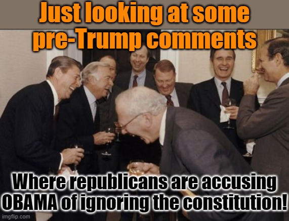They're probably pretending they never said that now | Just looking at some
pre-Trump comments; Where republicans are accusing OBAMA of ignoring the constitution! | image tagged in memes,laughing men in suits,conservative hypocrisy,the worst is yet to come | made w/ Imgflip meme maker