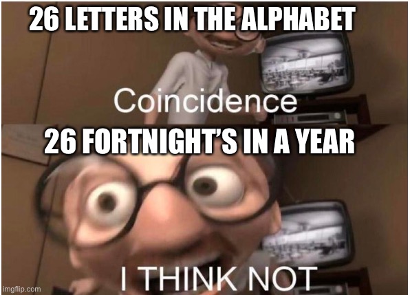 Lame coincidence |  26 LETTERS IN THE ALPHABET; 26 FORTNIGHT’S IN A YEAR | image tagged in coincidence i think not,26,fortnight,fortnite,letters,alphabet | made w/ Imgflip meme maker