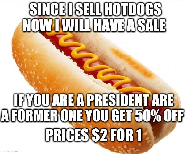 SALE (if buy you help me feed my fake kids) | SINCE I SELL HOTDOGS NOW I WILL HAVE A SALE; IF YOU ARE A PRESIDENT ARE A FORMER ONE YOU GET 50% OFF; PRICES $2 FOR 1 | image tagged in hotdog,sale | made w/ Imgflip meme maker