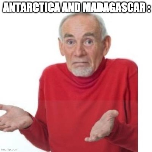I guess ill die | ANTARCTICA AND MADAGASCAR : | image tagged in i guess ill die | made w/ Imgflip meme maker