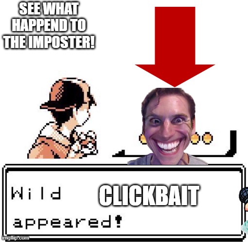 Blank Wild Pokemon Appears | SEE WHAT HAPPEND TO THE IMPOSTER! CLICKBAIT | image tagged in blank wild pokemon appears | made w/ Imgflip meme maker