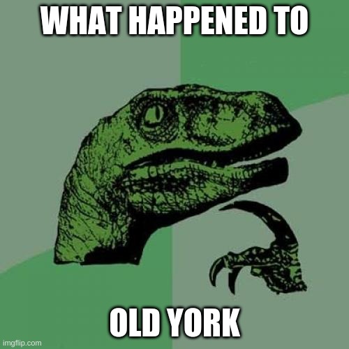 hmmm | WHAT HAPPENED TO; OLD YORK | image tagged in memes,philosoraptor | made w/ Imgflip meme maker