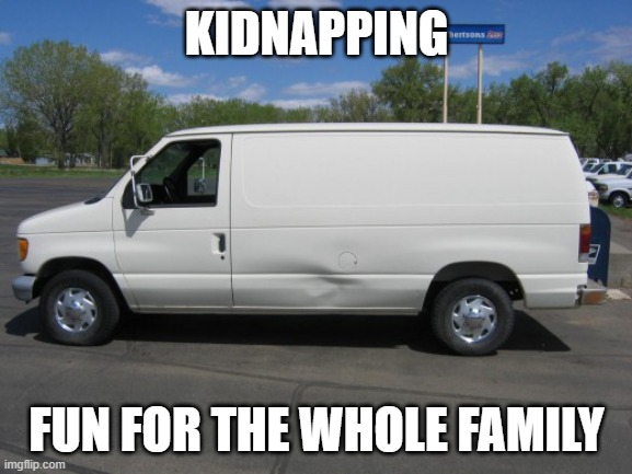 how to kidnap me | KIDNAPPING; FUN FOR THE WHOLE FAMILY | image tagged in how to kidnap me | made w/ Imgflip meme maker